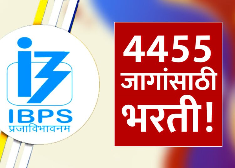 IBPS मार्फत 4455 जागांसाठी मेगाभरती! IBPS Recruitment 2024